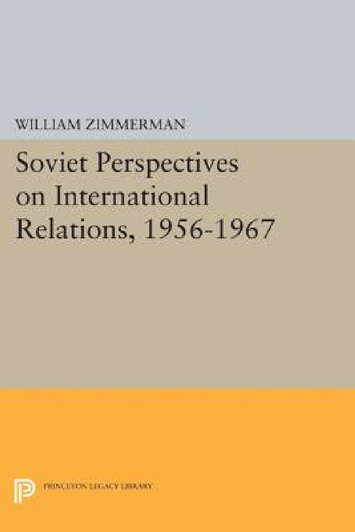 Soviet Perspectives on International Relations, 1956-1967 by William Zimmerman