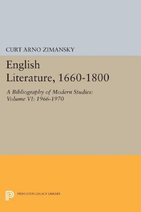 English Literature, 1660-1800: A Bibliography of Modern Studies: Volume VI: 1966-1970 by Curt Arno Zimansky
