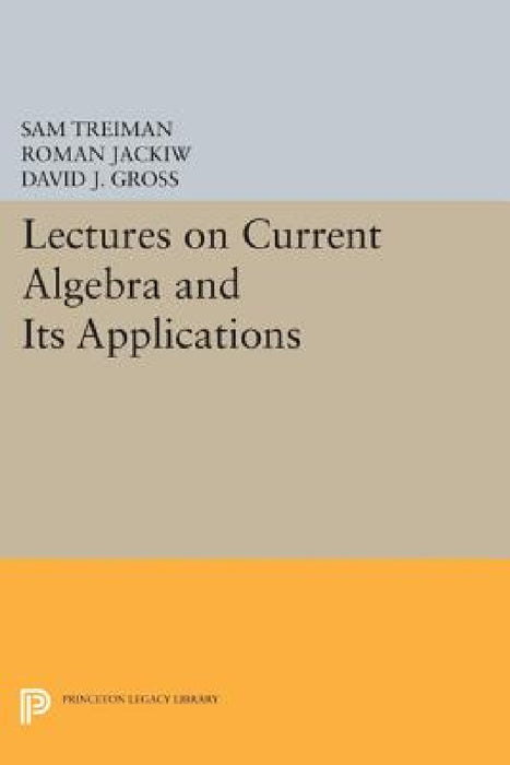 Lectures on Current Algebra and Its Applications by Sam Treiman, Roman Jackiw, David J. Gross
