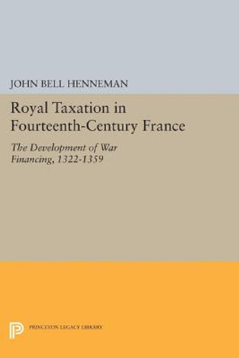 Royal Taxation in Fourteenth-Century France: The Development of War Financing, 1322-1359 by John Bell Henneman