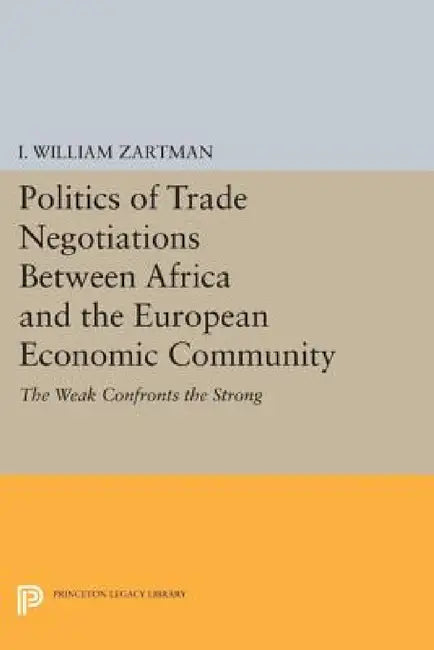 Politics of Trade Negotiations Between Africa and the European Economic Community: The Weak Confronts the Strong by I. William Zartman
