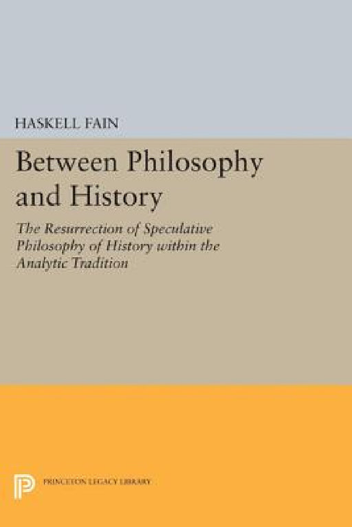 Between Philosophy and History: The Resurrection of Speculative Philosophy of History Within the Analytic Tradition by Haskell Fain