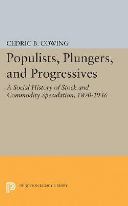Populists, Plungers, and Progressives: A Social History of Stock and Commodity Speculation, 1868-1932 by Cedric B. Cowing