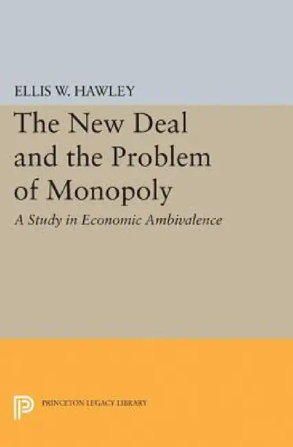 The New Deal and the Problem of Monopoly by Ellis W. Hawley