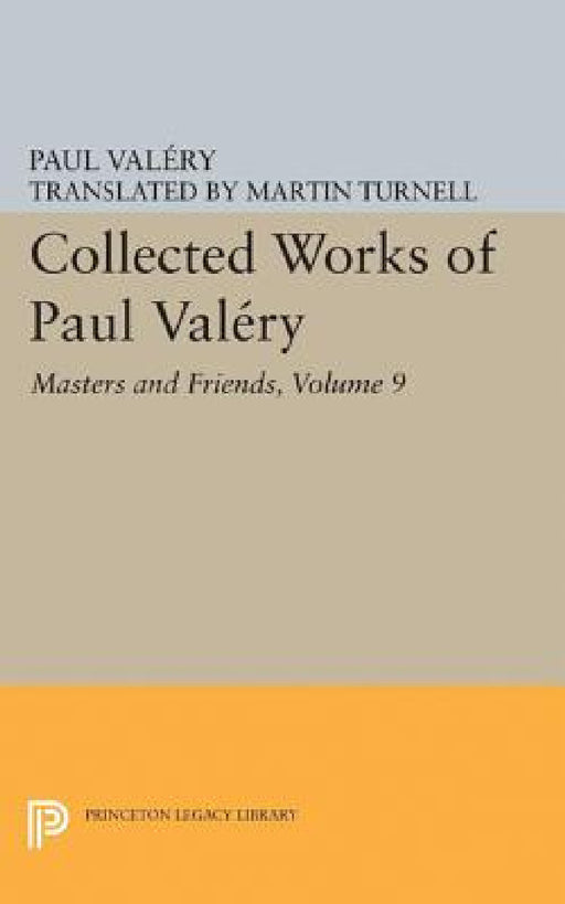Collected Works of Paul Valery, Volume 9: Masters and Friends by Paul Valéry, Jackson Mathews