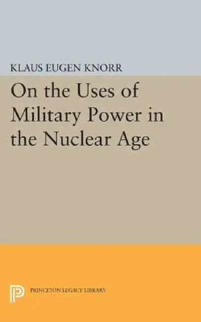 On the Uses of Military Power in the Nuclear Age by Klaus Eugen Knorr