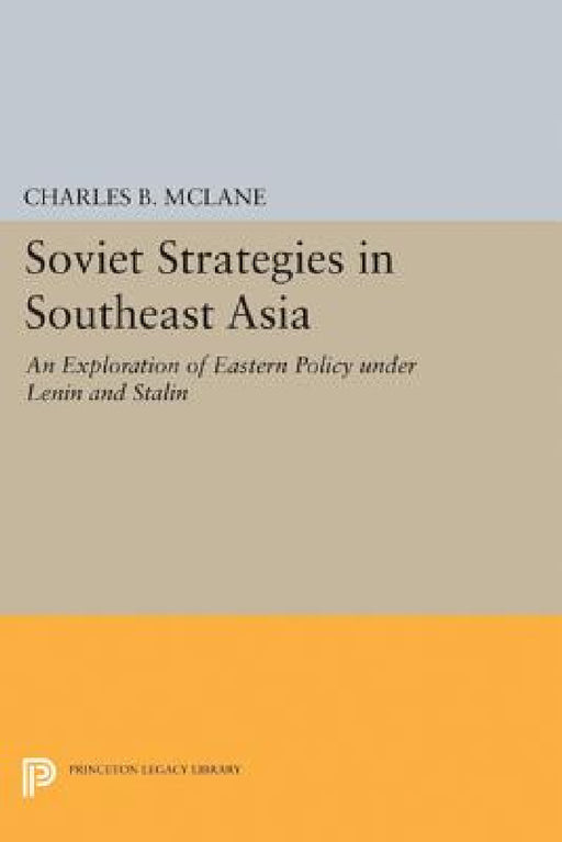 Soviet Strategies in Southeast Asia: An Exploration of Eastern Policy Under Lenin and Stalin by Charles B. McLane