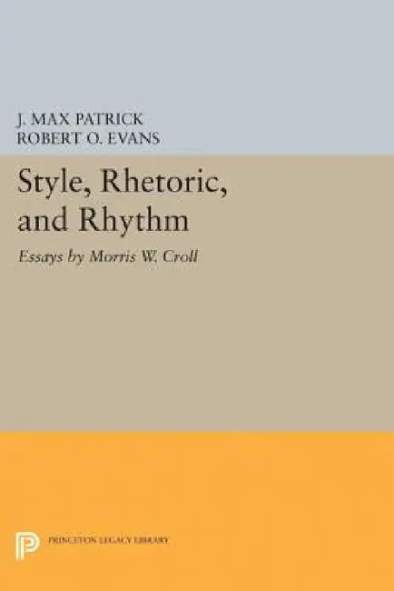 Style, Rhetoric, and Rhythm: Essays by Morris W. Croll by Morris W. Croll, J. Max Patrick, Robert O. Evans