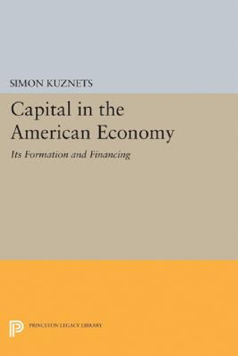 Capital in the American Economy: Its Formation and Financing by Simon Smith Kuznets