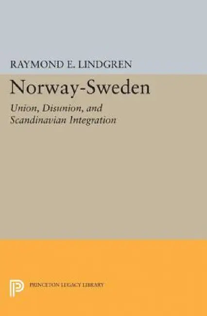 Norway-Sweden: Union, Disunion, and Scandinavian Integration by Raymond E. Lindgren