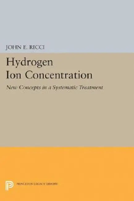 Hydrogen Ion Concentration: New Concepts in a Systematic Treatment by John Ettore Ricci