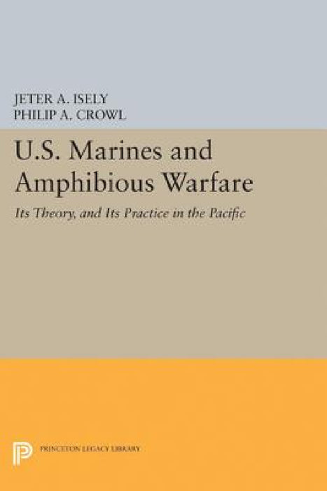 U.S. Marines and Amphibious Warfare by Jeter A. Isely, Philip A. Crowl