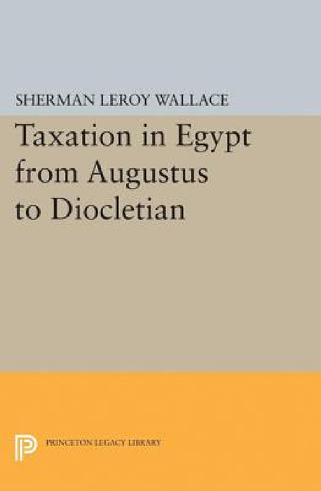 Taxation in Egypt from Augustus to Diocletian by Sherman Leroy Wallace