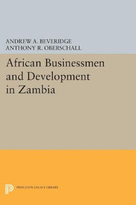 African Businessmen and Development in Zambia by Andrew A. Beveridge, Anthony R. Oberschall