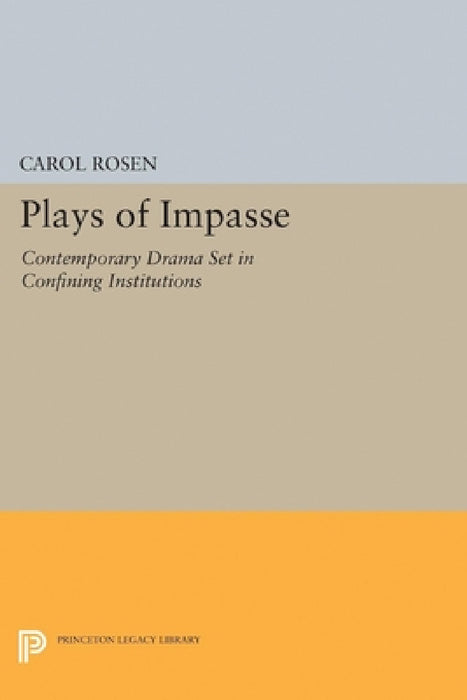 Plays of Impasse: Contemporary Drama Set in Confining Institutions by Carol Rosen