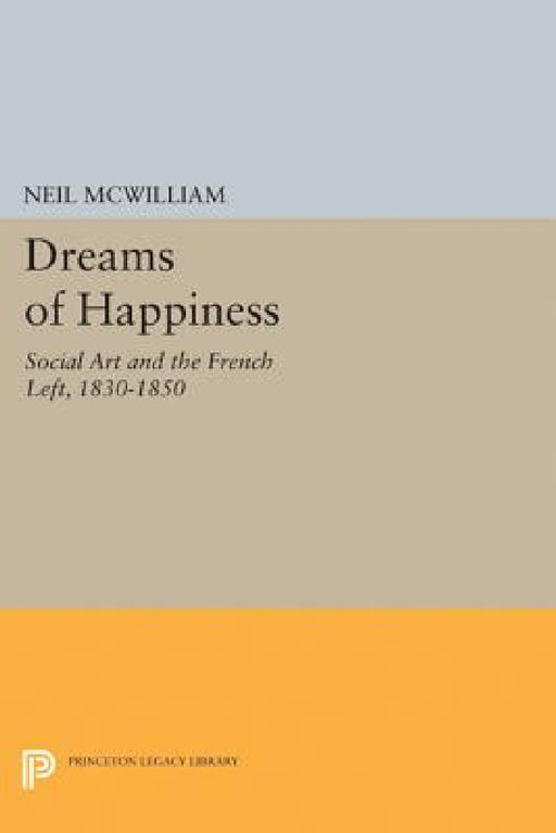 Dreams of Happiness: Social Art and the French Left, 1830-1850 by Neil McWilliam