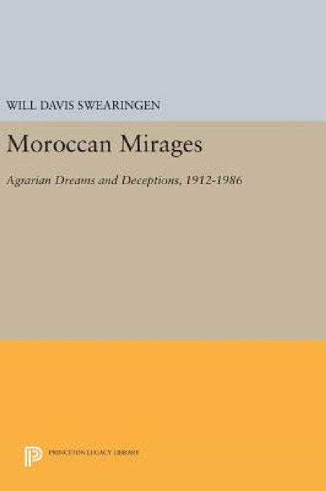 Moroccan Mirages: Agrarian Dreams and Deceptions, 1912-1986 by Will Davis Swearingen