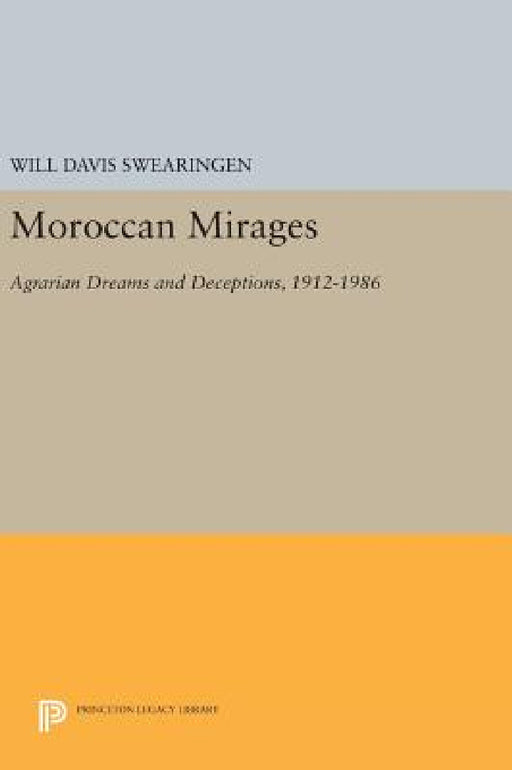 Moroccan Mirages: Agrarian Dreams and Deceptions, 1912-1986 by Will Davis Swearingen