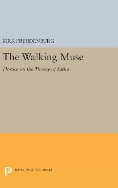 The Walking Muse: Horace on the Theory of Satire by Kirk Freudenburg