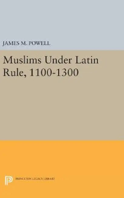 Muslims Under Latin Rule, 1100-1300 by James M. Powell