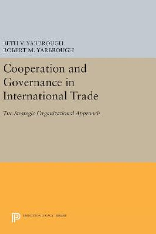 Cooperation and Governance in International Trade: The Strategic Organizational Approach by Beth V. Yarbrough, Robert M. Yarbrough