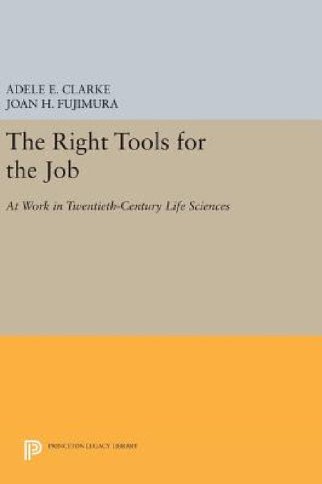 The Right Tools for the Job: At Work in Twentieth-Century Life Sciences by Adele E. Clarke, Joan H. Fujimura