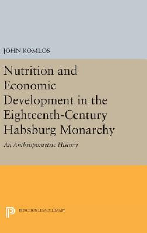 Nutrition and Economic Development in the Eighteenth-Century Habsburg Monarchy: An Anthropometric History by John Komlos