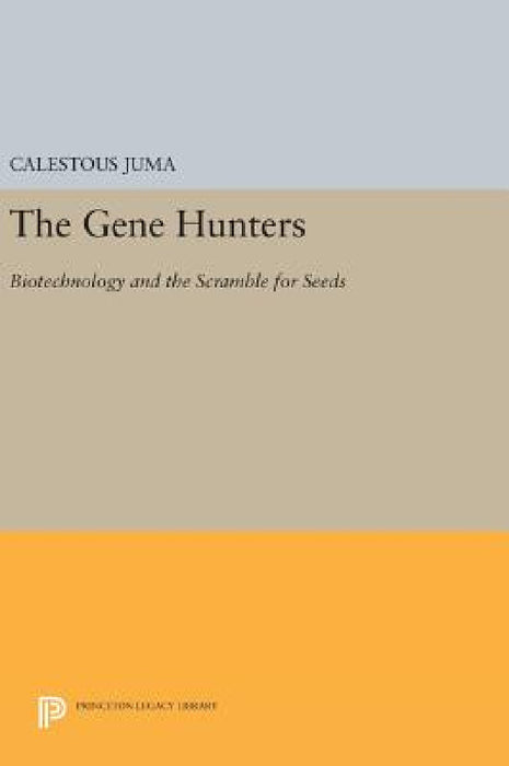 The Gene Hunters: Biotechnology and the Scramble for Seeds by Calestous Juma