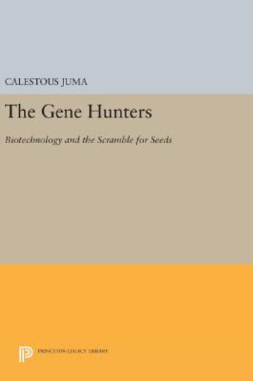 The Gene Hunters: Biotechnology and the Scramble for Seeds by Calestous Juma