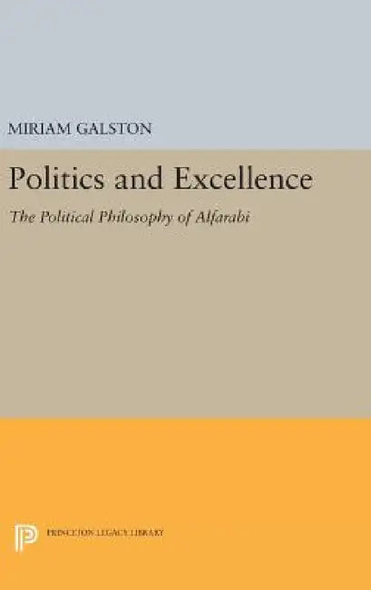 Politics and Excellence: The Political Philosophy of Alfarabi by Miriam Galston