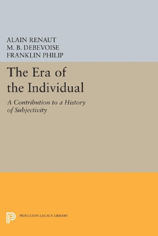 The Era of the Individual: A Contribution to a History of Subjectivity by Alain Renaut, M. B. Debevoise, Franklin Philip