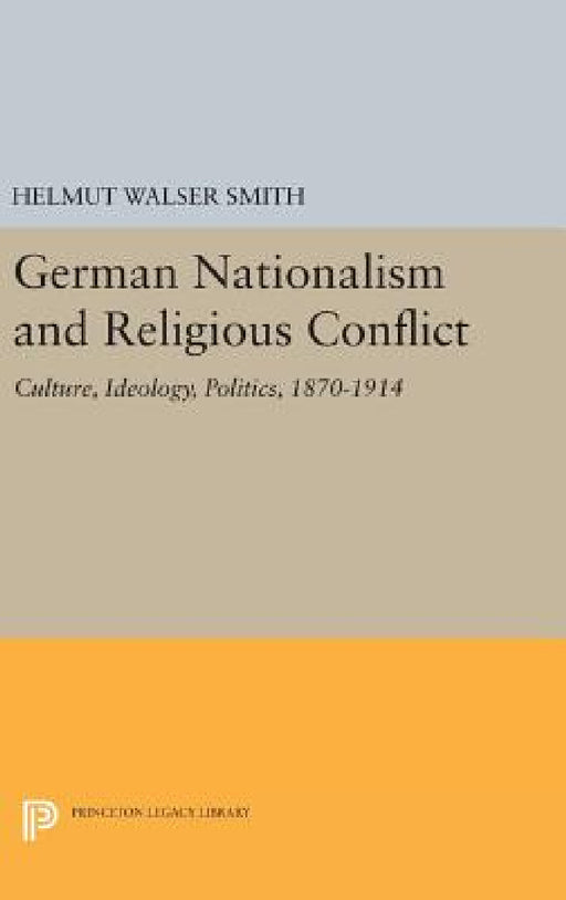 German Nationalism and Religious Conflict: Culture, Ideology, Politics, 1870-1914 by Helmut Walser Smith