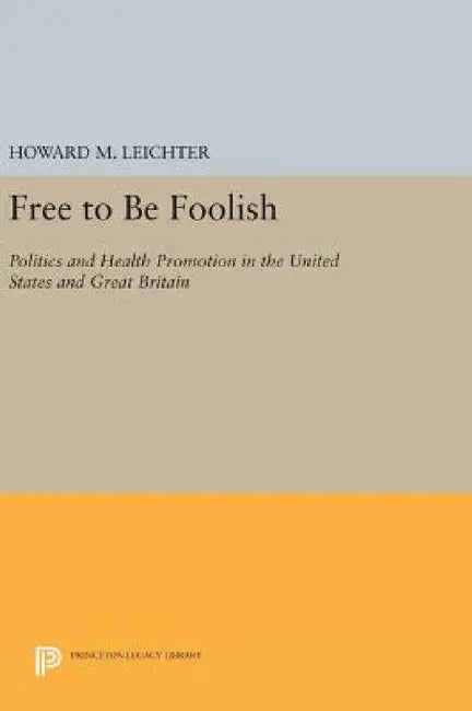 Free to Be Foolish: Politics and Health Promotion in the United States and Great Britain by Howard M. Leichter