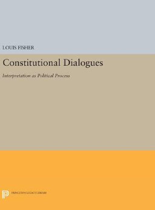 Constitutional Dialogues: Interpretation as Political Process by Louis Fisher
