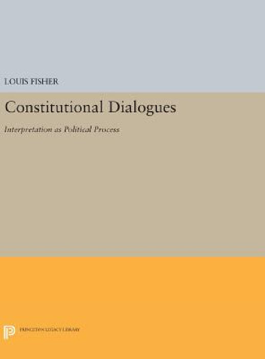Constitutional Dialogues: Interpretation as Political Process by Louis Fisher