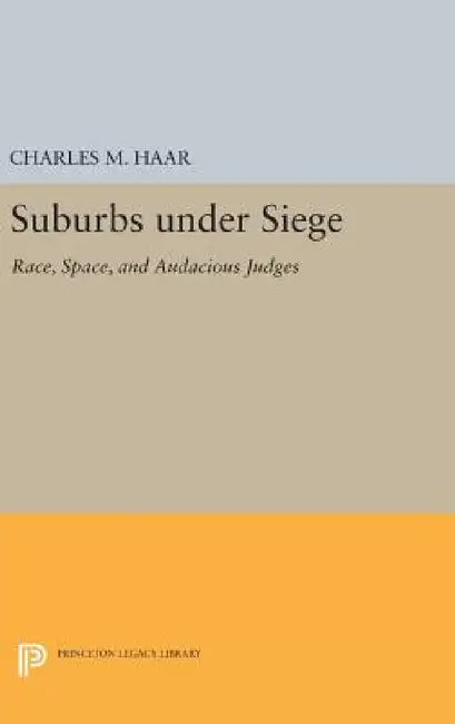 Suburbs Under Siege: Race, Space, and Audacious Judges by Charles M. Haar