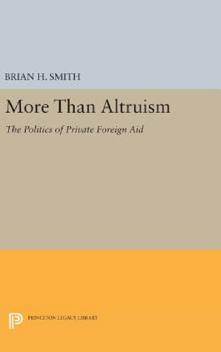 More Than Altruism: The Politics of Private Foreign Aid by Brian H. Smith