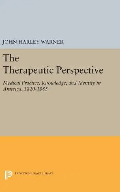 The Therapeutic Perspective: Medical Practice, Knowledge, and Identity in America, 1820-1885 by John Harley Warner