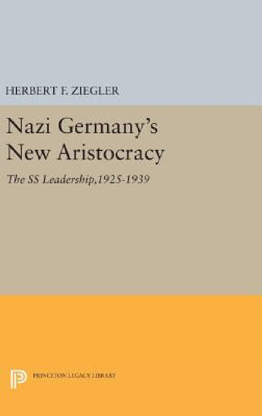 Nazi Germany's New Aristocracy: The SS Leadership,1925-1939 by Herbert F. Ziegler