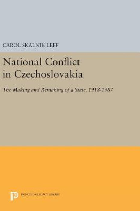 National Conflict in Czechoslovakia: The Making and Remaking of a State, 1918-1987 by Carol Skalnik Leff