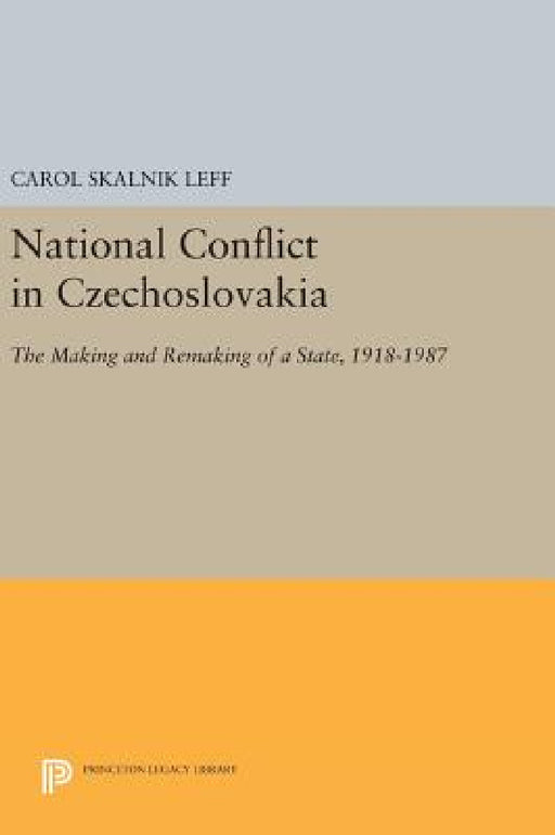 National Conflict in Czechoslovakia: The Making and Remaking of a State, 1918-1987 by Carol Skalnik Leff