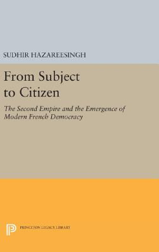 From Subject to Citizen: The Second Empire and the Emergence of Modern French Democracy by Sudhir Hazareesingh