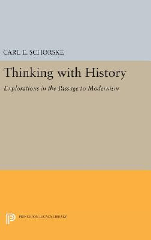 Thinking with History: Explorations in the Passage to Modernism by Carl E. Schorske