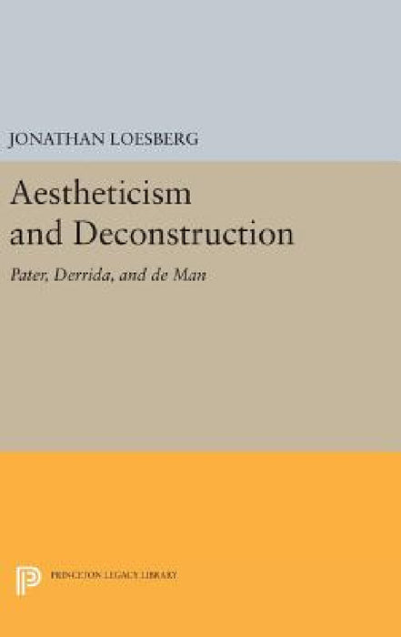 Aestheticism and Deconstruction: Pater, Derrida, and de Man by Jonathan Loesberg