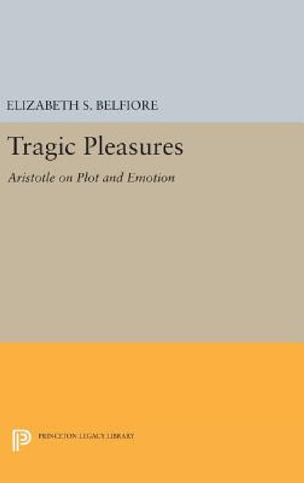 Tragic Pleasures: Aristotle on Plot and Emotion by Elizabeth S. Belfiore