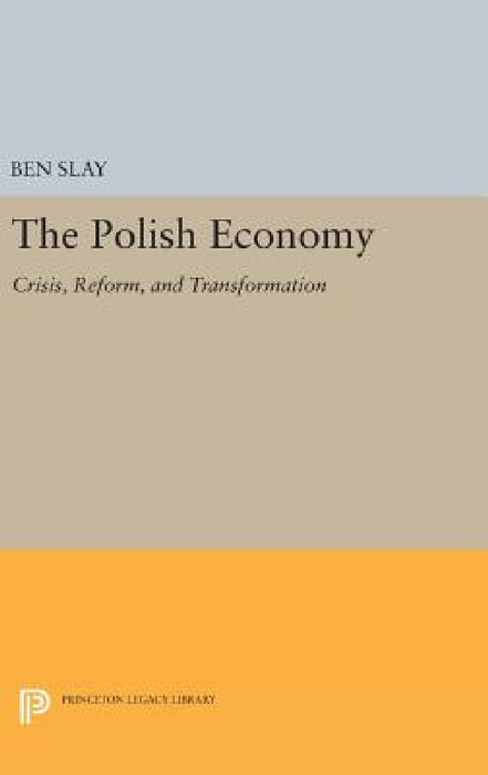 The Polish Economy: Crisis, Reform, and Transformation by Benjamin Slay