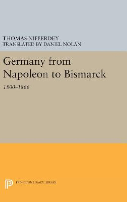 Germany from Napoleon to Bismarck: 1800-1866 by Thomas Nipperdey, Daniel Nolan