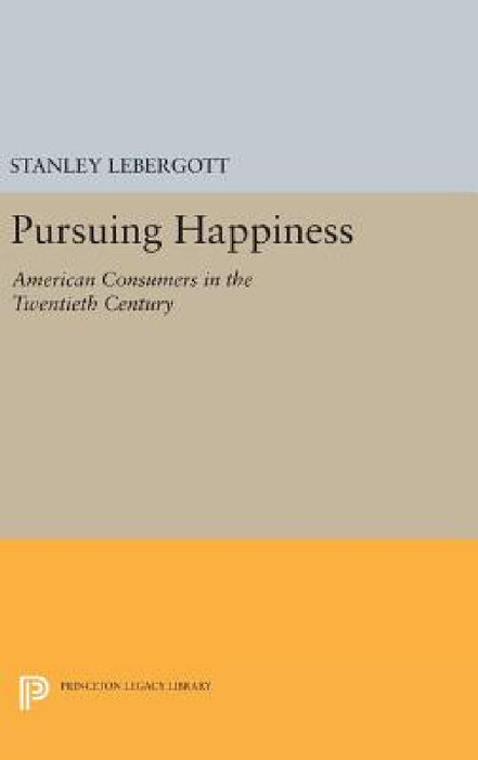 Pursuing Happiness: American Consumers in the Twentieth Century by Stanley Lebergott