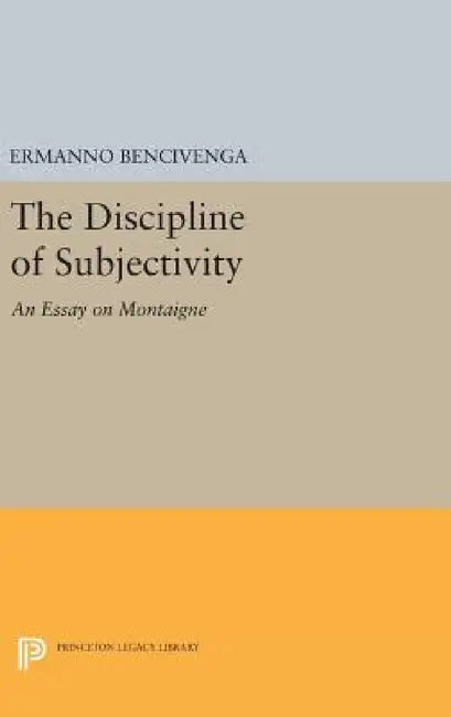 The Discipline of Subjectivity: An Essay on Montaigne by Ermanno Bencivenga
