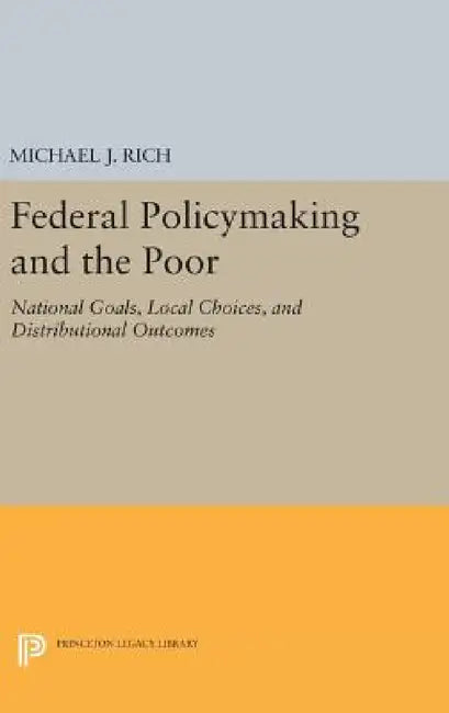 Federal Policymaking and the Poor: National Goals, Local Choices, and Distributional Outcomes by Michael J. Rich